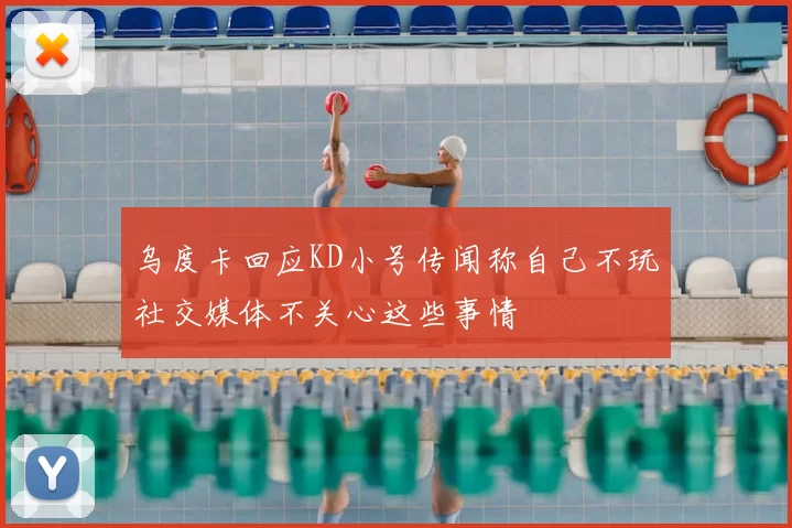 乌度卡回应KD小号传闻称自己不玩社交媒体不关心这些事情