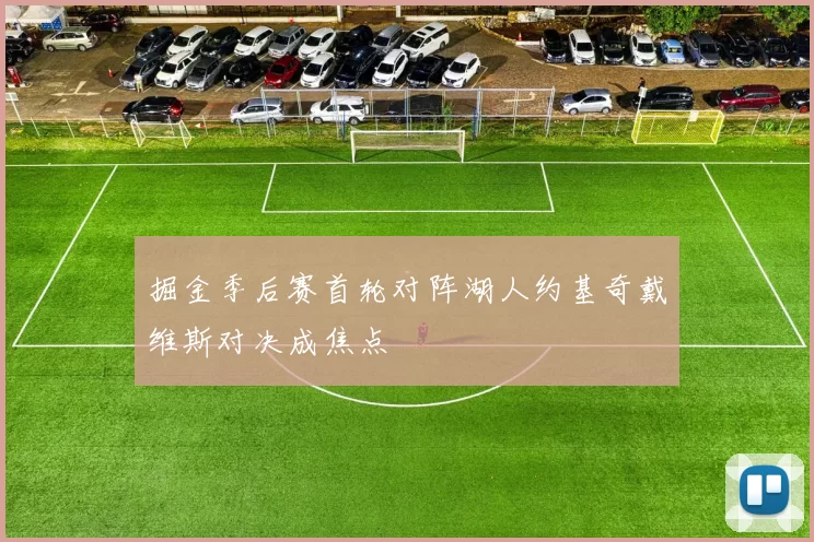 掘金季后赛首轮对阵湖人约基奇戴维斯对决成焦点