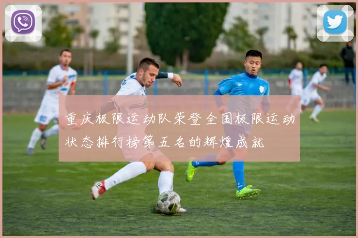 重庆极限运动队荣登全国极限运动状态排行榜第五名的辉煌成就