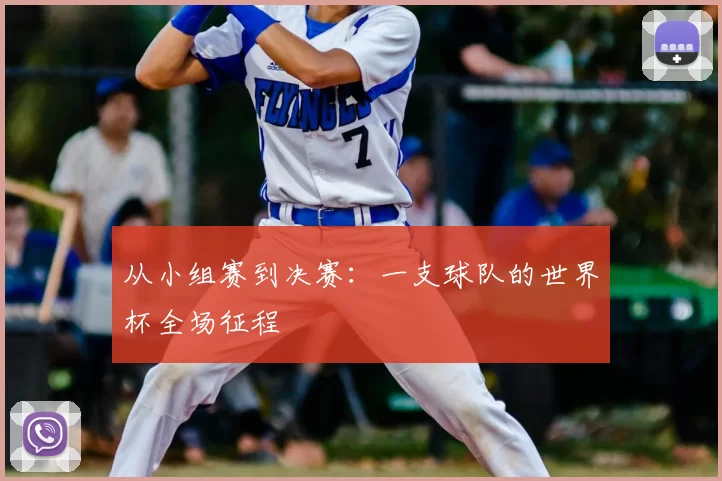 从小组赛到决赛:一支球队的世界杯全场征程