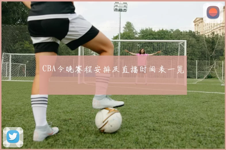 CBA今晚赛程安排及直播时间表一览