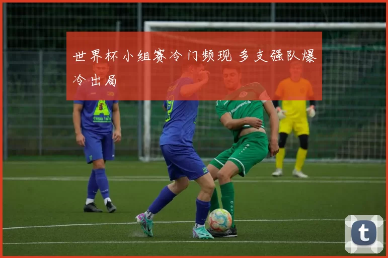 世界杯小组赛冷门频现 多支强队爆冷出局
