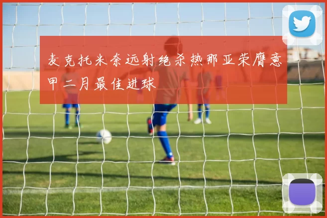 麦克托米奈远射绝杀热那亚荣膺意甲二月最佳进球