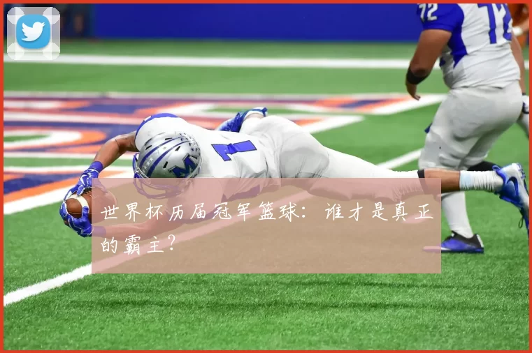 世界杯历届冠军篮球:谁才是真正的霸主?