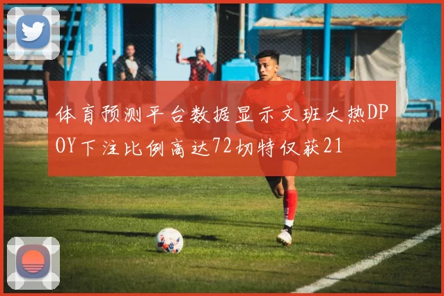 体育预测平台数据显示文班大热DPOY下注比例高达72切特仅获21