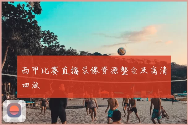 西甲比赛直播录像资源整合及高清回放