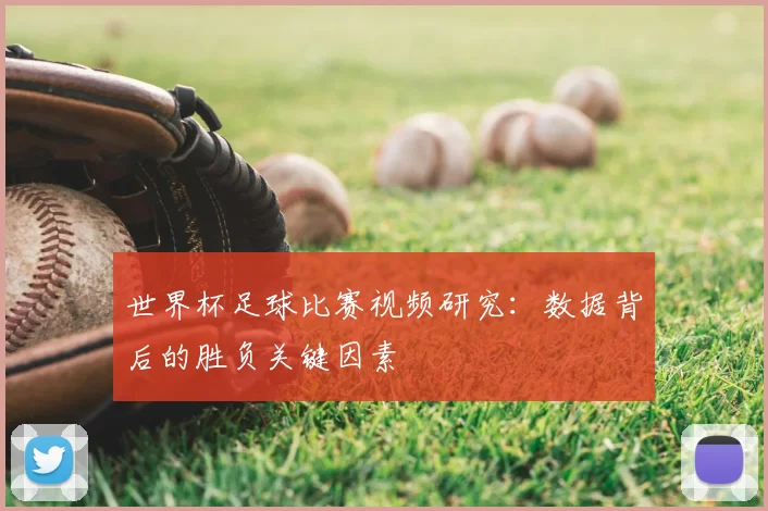 世界杯足球比赛视频研究:数据背后的胜负关键因素