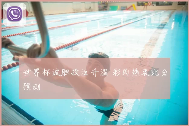 世界杯波胆投注升温 彩民热衷比分预测