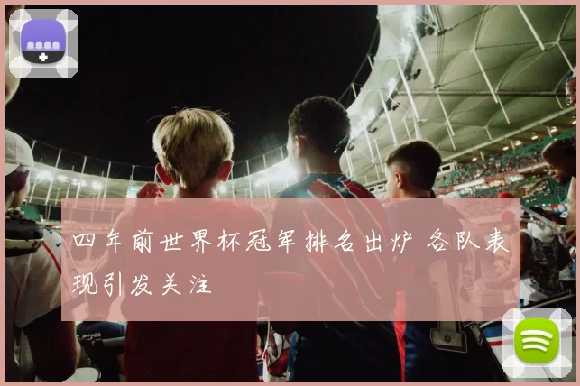 四年前世界杯冠军排名出炉 各队表现引发关注