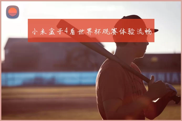 小米盒子4看世界杯观赛体验流畅