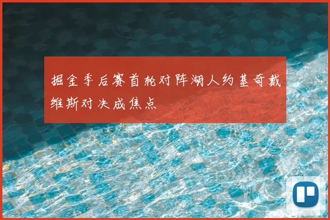 掘金季后赛首轮对阵湖人约基奇戴维斯对决成焦点