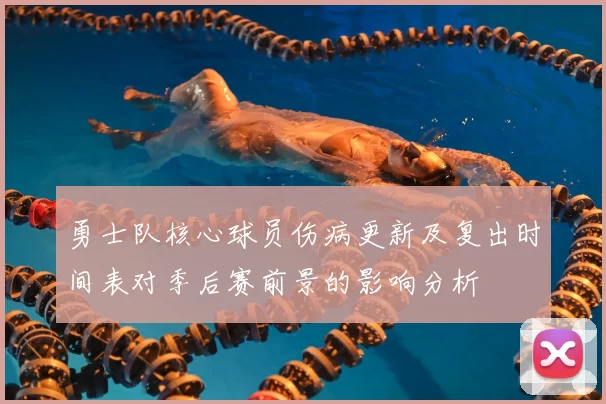 勇士队核心球员伤病更新及复出时间表对季后赛前景的影响分析