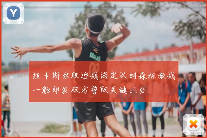 纽卡斯尔联迎战诺定汉姆森林激战一触即发双方誓取关键三分