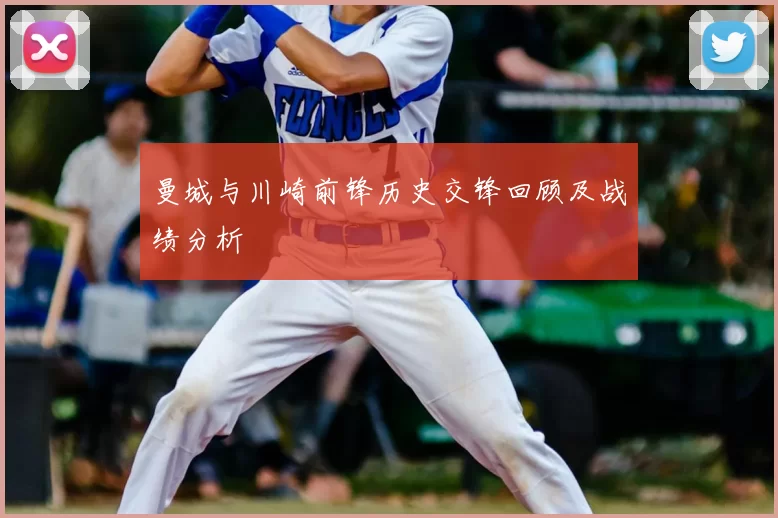 曼城与川崎前锋历史交锋回顾及战绩分析