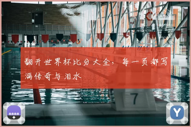 翻开世界杯比分大全,每一页都写满传奇与泪水
