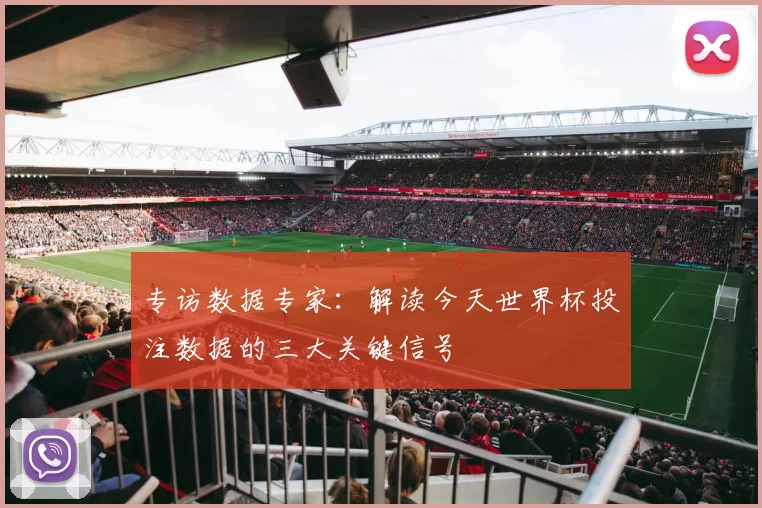 专访数据专家:解读今天世界杯投注数据的三大关键信号