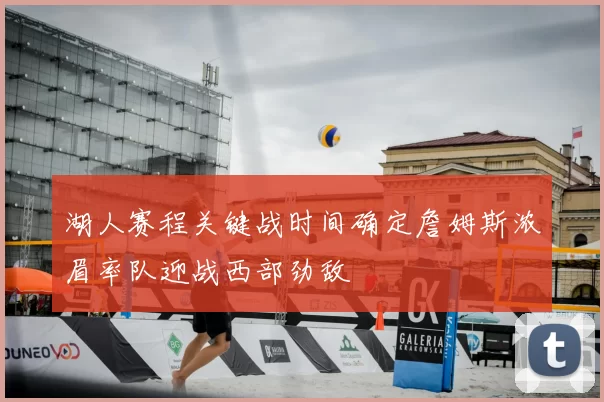 湖人赛程关键战时间确定詹姆斯浓眉率队迎战西部劲敌