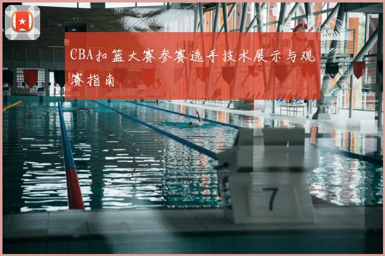CBA扣篮大赛参赛选手技术展示与观赛指南