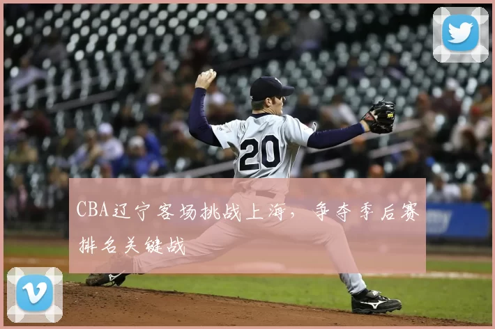 CBA辽宁客场挑战上海,争夺季后赛排名关键战
