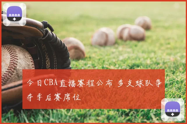 今日CBA直播赛程公布 多支球队争夺季后赛席位