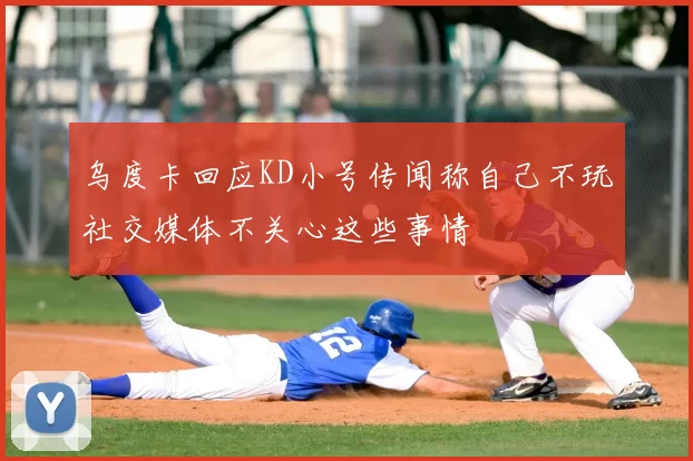 乌度卡回应KD小号传闻称自己不玩社交媒体不关心这些事情