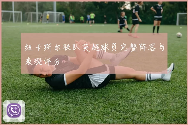 纽卡斯尔联队英超球员完整阵容与表现评分