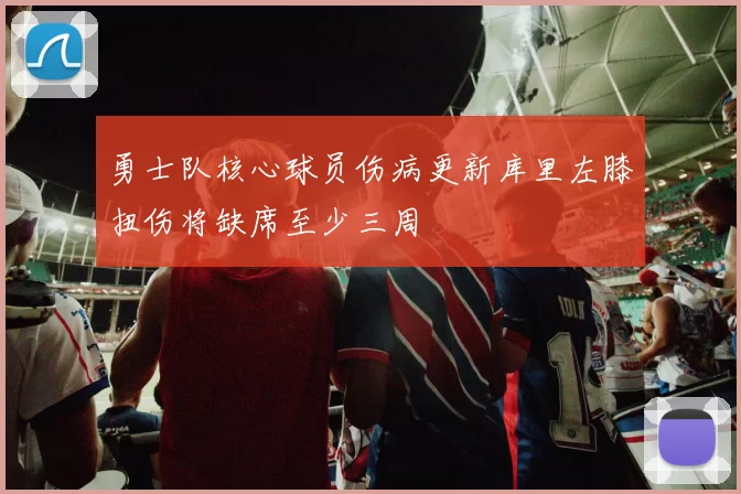 勇士队核心球员伤病更新库里左膝扭伤将缺席至少三周