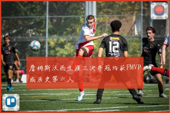 詹姆斯沃西生涯三次夺冠均获FMVP成历史第六人