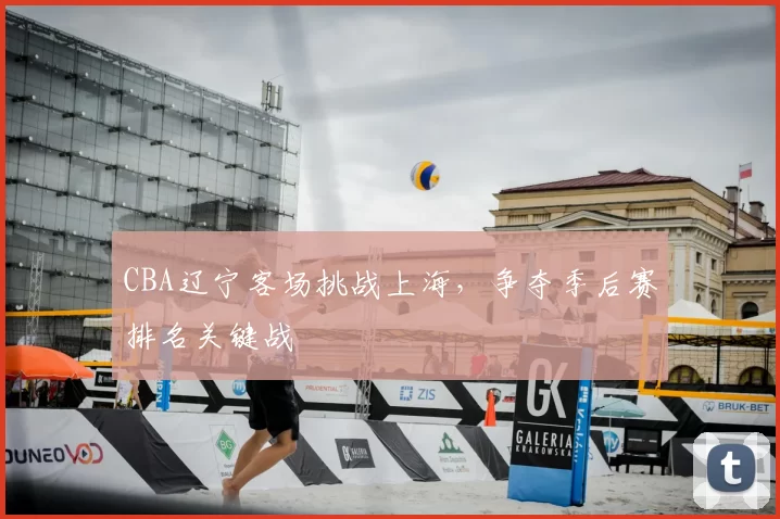 CBA辽宁客场挑战上海,争夺季后赛排名关键战