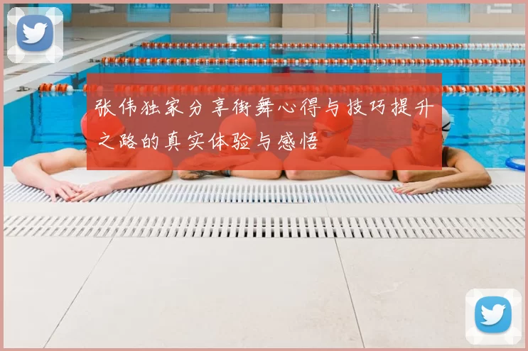 张伟独家分享街舞心得与技巧提升之路的真实体验与感悟
