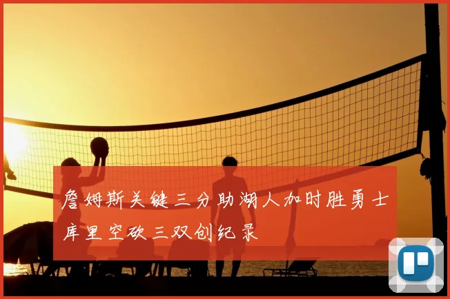詹姆斯关键三分助湖人加时胜勇士库里空砍三双创纪录