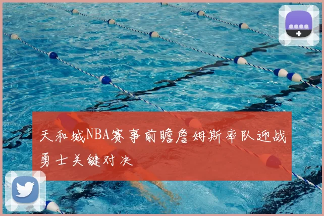 天和城NBA赛事前瞻詹姆斯率队迎战勇士关键对决