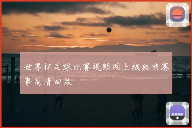 世界杯足球比赛视频网上线经典赛事高清回放