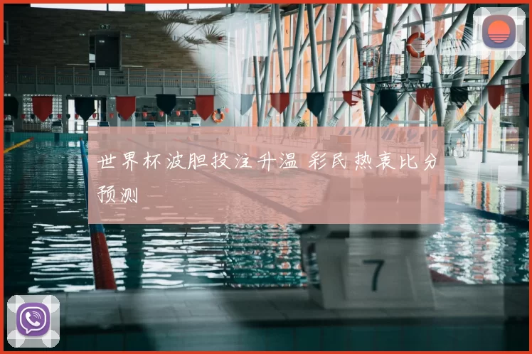 世界杯波胆投注升温 彩民热衷比分预测