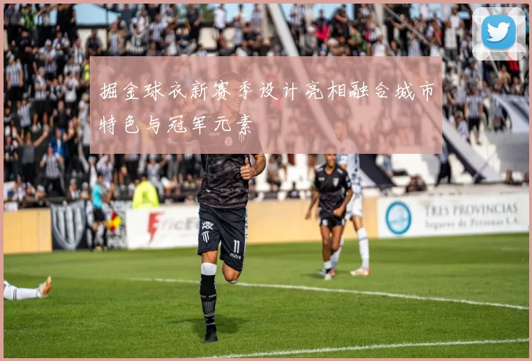 掘金球衣新赛季设计亮相融合城市特色与冠军元素