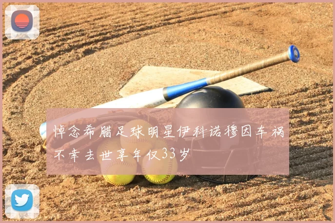 悼念希腊足球明星伊科诺穆因车祸不幸去世享年仅33岁
