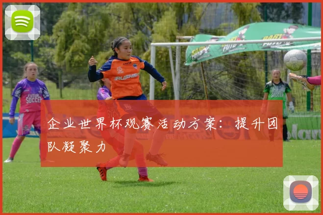 企业世界杯观赛活动方案:提升团队凝聚力