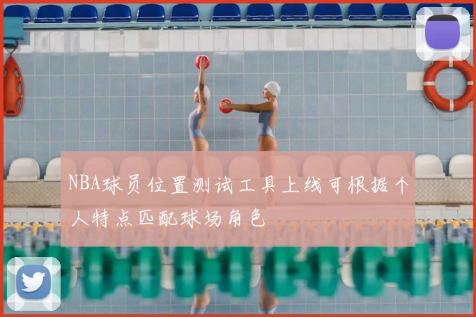 NBA球员位置测试工具上线可根据个人特点匹配球场角色