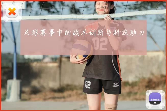 足球赛事中的战术创新与科技助力