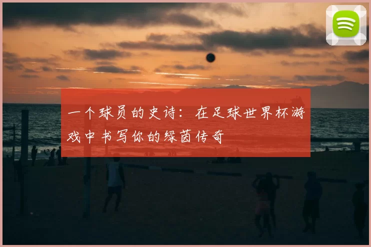 一个球员的史诗:在足球世界杯游戏中书写你的绿茵传奇