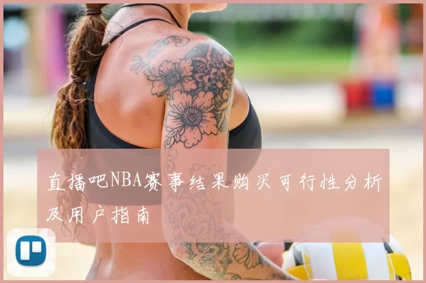 直播吧NBA赛事结果购买可行性分析及用户指南