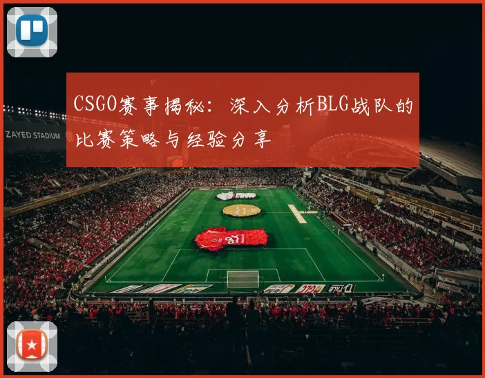 CSGO赛事揭秘:深入分析BLG战队的比赛策略与经验分享