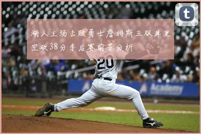 湖人主场击败勇士詹姆斯三双库里空砍38分季后赛前景分析