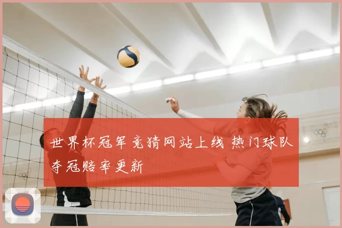 世界杯冠军竞猜网站上线 热门球队夺冠赔率更新