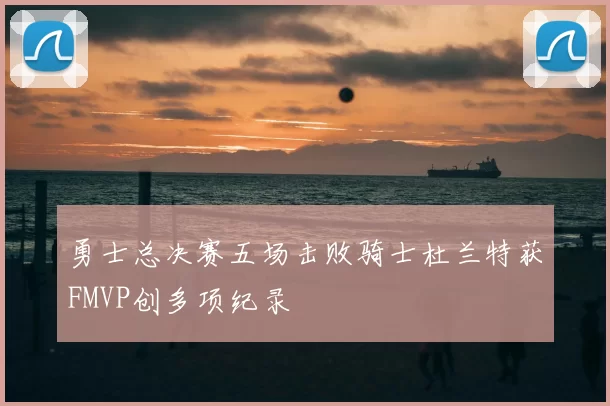 勇士总决赛五场击败骑士杜兰特获FMVP创多项纪录