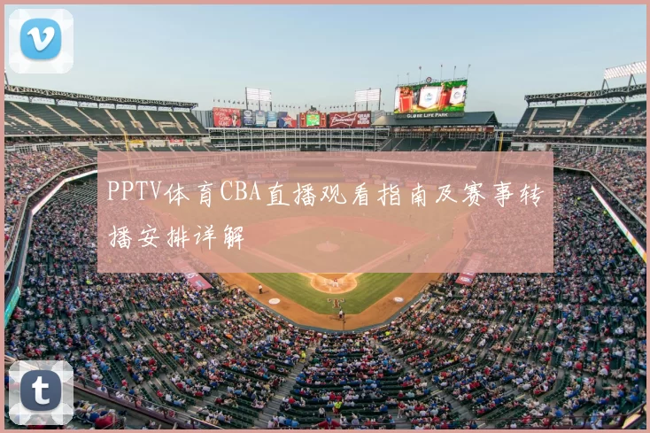 PPTV体育CBA直播观看指南及赛事转播安排详解