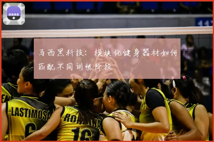 马西黑科技:模块化健身器材如何匹配不同训练阶段