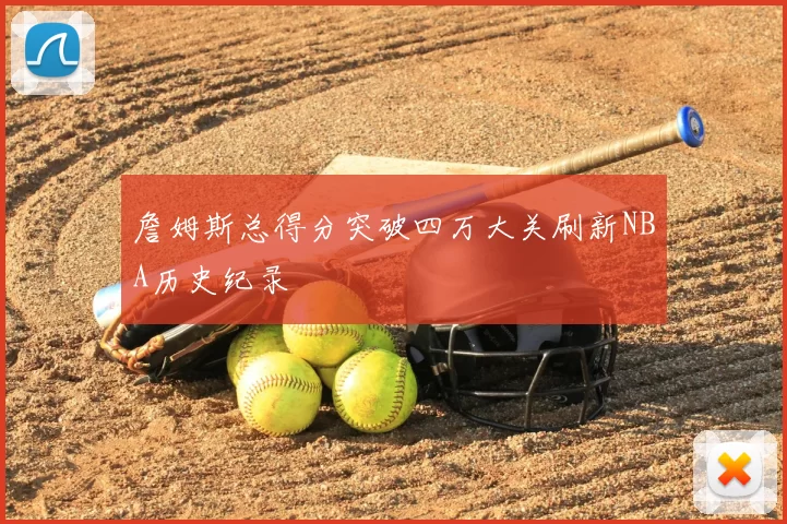詹姆斯总得分突破四万大关刷新NBA历史纪录