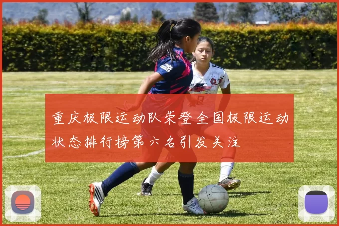 重庆极限运动队荣登全国极限运动状态排行榜第六名引发关注