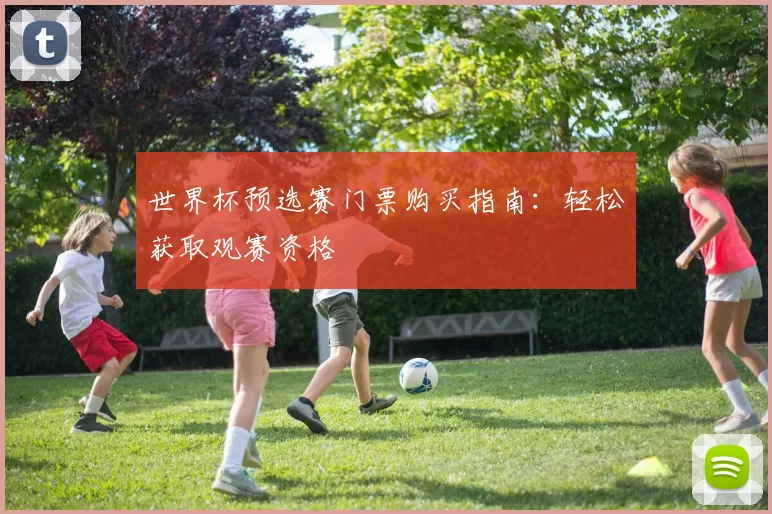 世界杯预选赛门票购买指南:轻松获取观赛资格